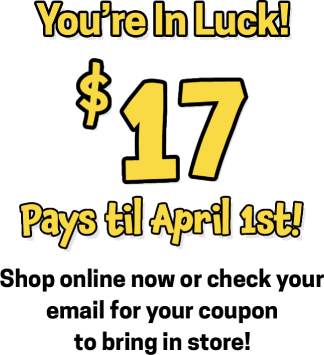 You're in luck! $17 pays till April 1st! Shop onlin or check your email for your coupon to bring in store!